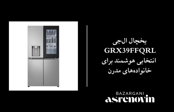 یخچال ال‌جی GR-X39FFQRL: انتخابی هوشمند برای خانواده‌های مدرن