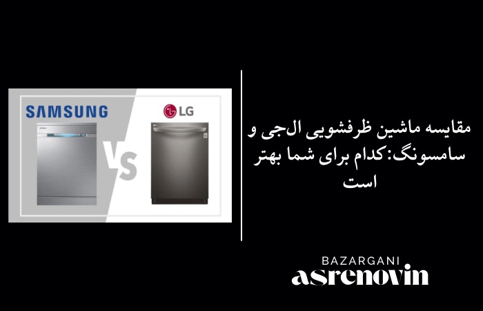 مقایسه ماشین ظرفشویی ال‌جی و سامسونگ:کدام برای شما بهتر است