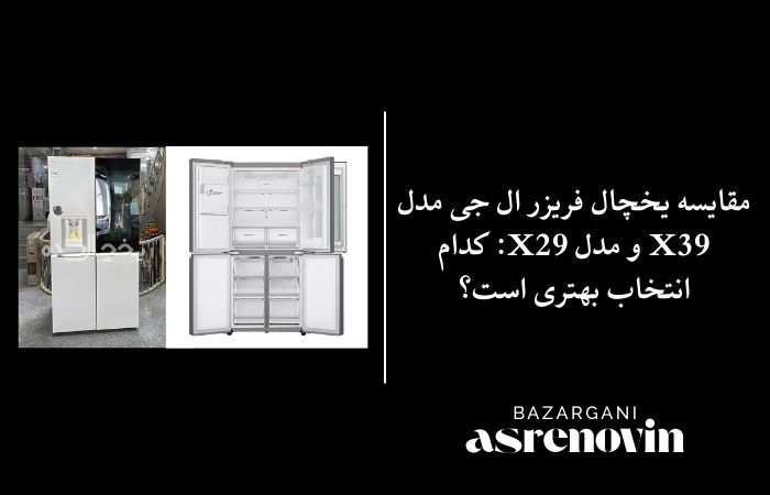 مقایسه یخچال فریزر ال جی مدل X39 و مدل X29: کدام انتخاب بهتری است؟