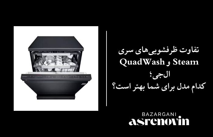 تفاوت ظرفشویی‌های سری Steam و QuadWash ال‌جی؛ کدام مدل برای شما بهتر است؟