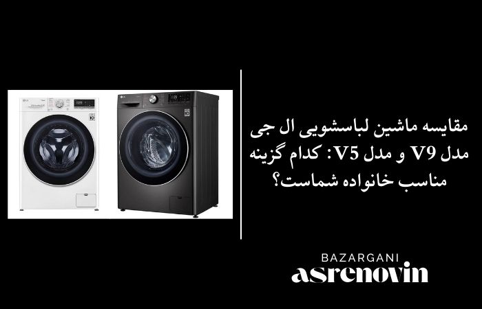 مقایسه ماشین لباسشویی ال جی مدل V9 و مدل V5: کدام گزینه مناسب خانواده شماست؟