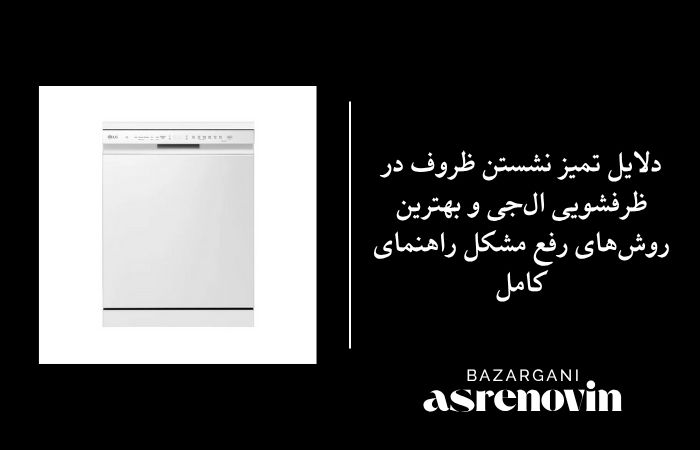 دلایل تمیز نشستن ظروف در ظرفشویی ال‌جی و بهترین روش‌های رفع مشکل — راهنمای کامل