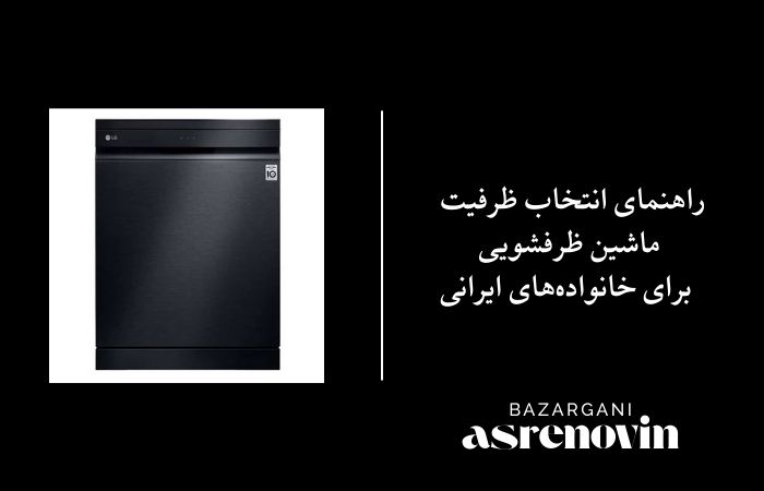 راهنمای انتخاب ظرفیت ماشین ظرفشویی برای خانواده‌های ایرانی