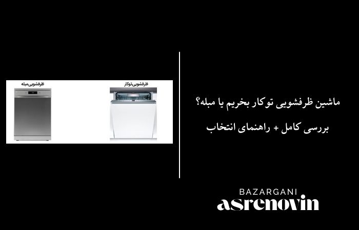 ماشین ظرفشویی توکار بخریم یا مبله؟ بررسی کامل + راهنمای انتخاب