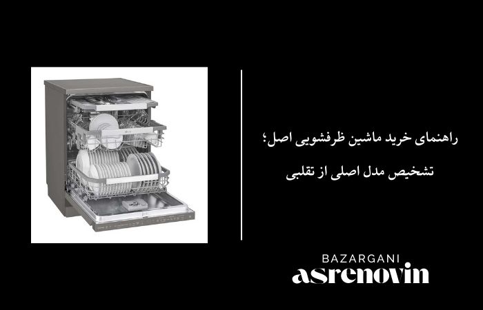 راهنمای خرید ماشین ظرفشویی اصل؛ تشخیص مدل اصلی از تقلبی
