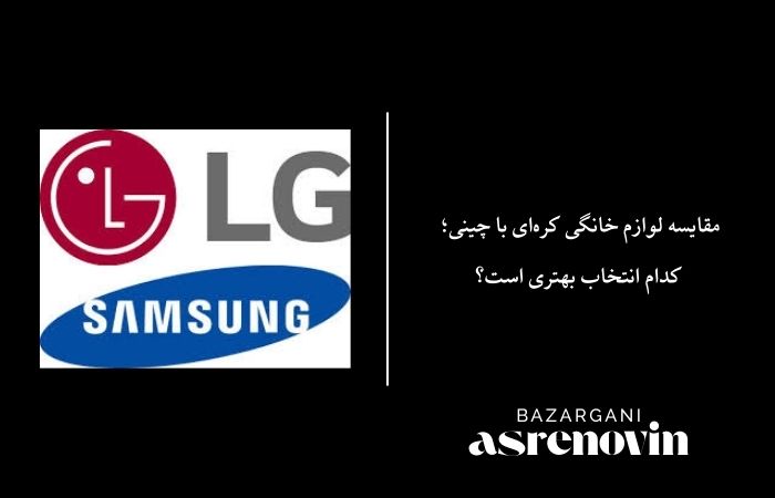 مقایسه لوازم خانگی کره‌ای با چینی؛ کدام انتخاب بهتری است؟