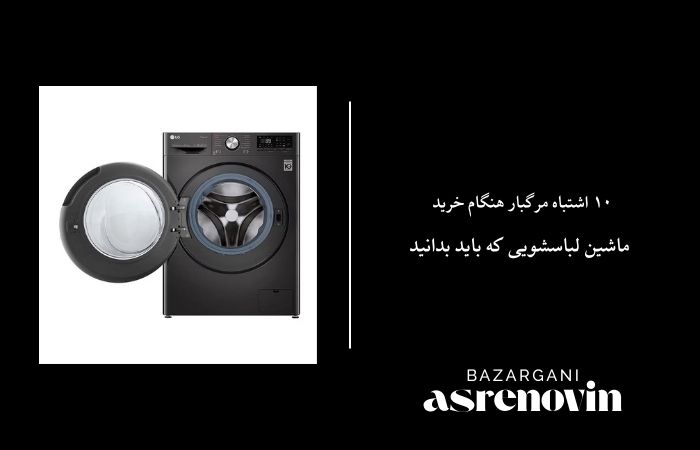 ۱۰ اشتباه مرگبار هنگام خرید ماشین لباسشویی که باید بدانید